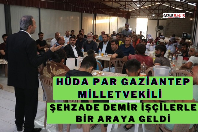 HÜDA PAR Gaziantep Milletvekili Şehzade Demir işçilerle bir araya geldi